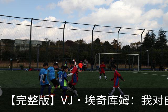 【完整版】VJ·埃奇库姆：我对自己充满信心 出机会就会果断出手