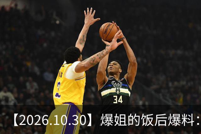 【2026.10.30】爆姐的饭后爆料：生命不止，爆料不息！