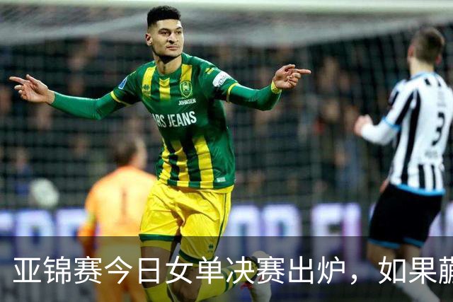 亚锦赛今日女单决赛出炉，如果蒯曼战胜张本美和，将收获四大利好