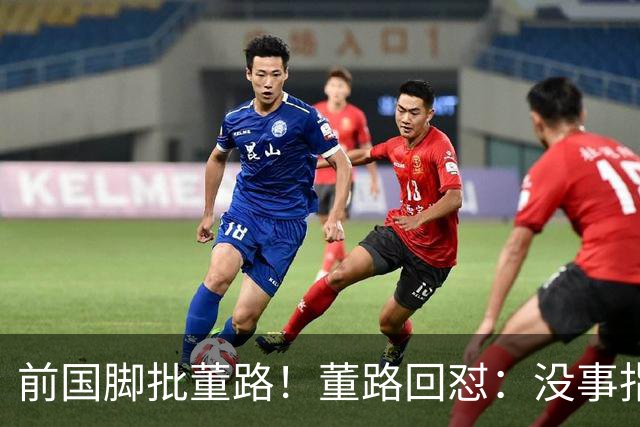 前国脚批董路！董路回怼：没事指摘我们干嘛？有本事自己花几百万办赛
