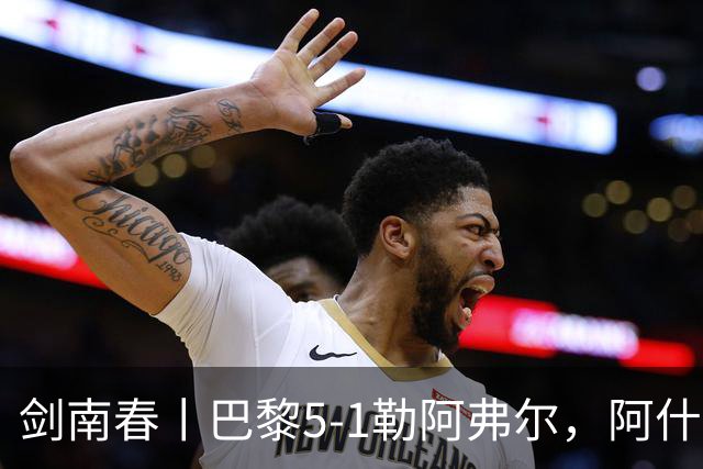 剑南春丨巴黎5-1勒阿弗尔，阿什拉夫戴帽&双助攻，霍茨传射