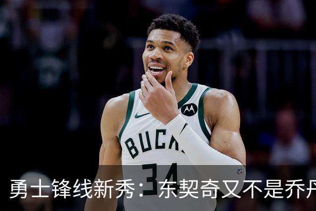 勇士锋线新秀：东契奇又不是乔丹，我在他面前想说什么就说什么