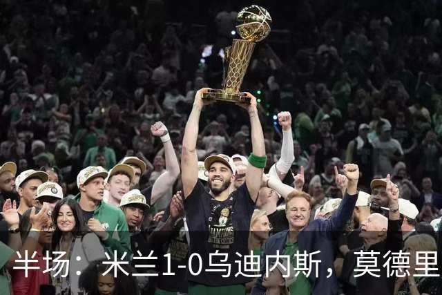 半场：米兰1-0乌迪内斯，莫德里奇助攻，普利希奇闪击