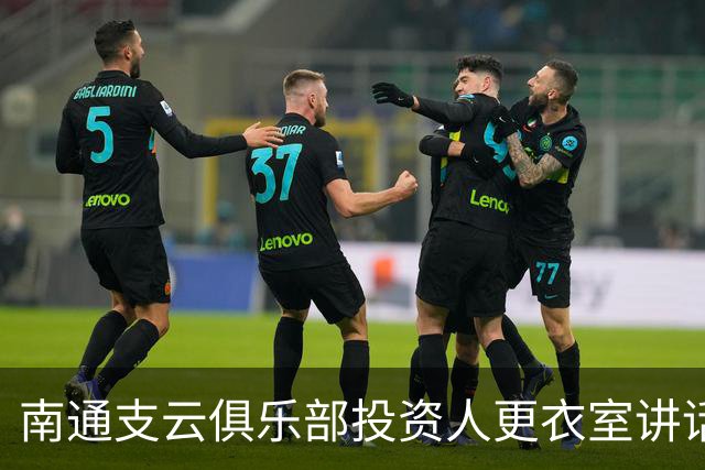 南通支云俱乐部投资人更衣室讲话：周一做冲超奖 要去欧洲冬训