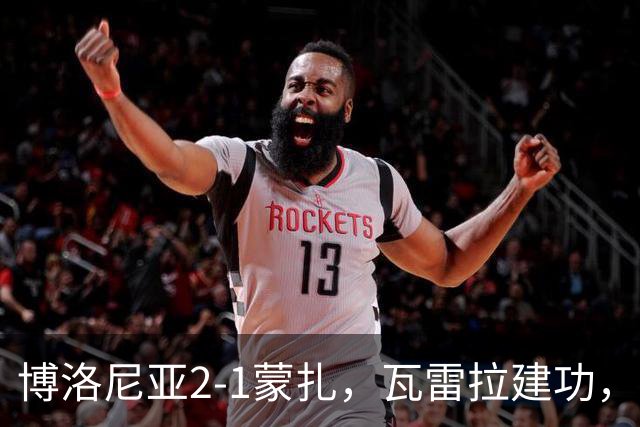 博洛尼亚2-1蒙扎，瓦雷拉建功，波贝加凌空抽射，贝尔纳代斯基破门