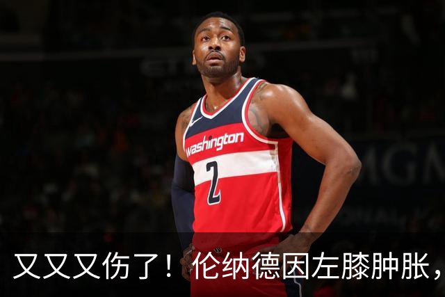 又又又伤了！伦纳德因左膝肿胀，将缺席数周比赛！