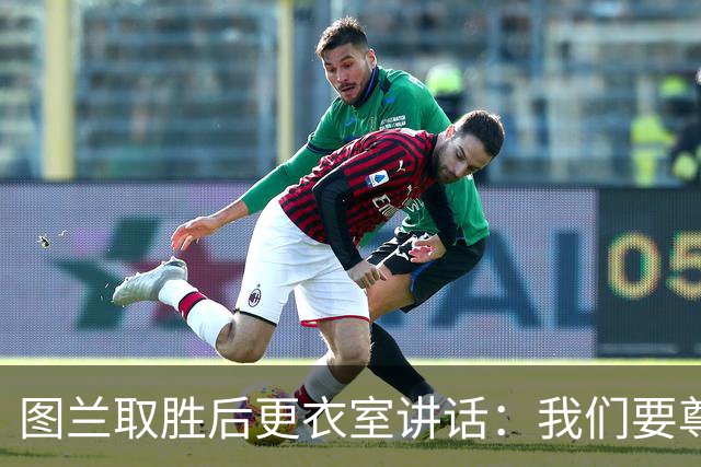 图兰取胜后更衣室讲话：我们要尊重对手，等拿到奖杯再好好庆祝