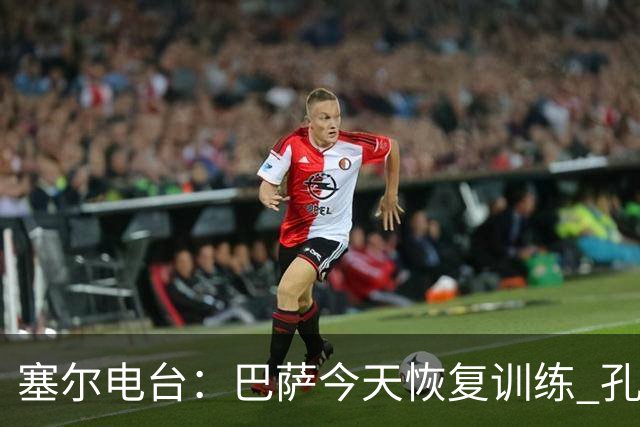 塞尔电台：巴萨今天恢复训练 孔德因脚踝不适未参加合练
