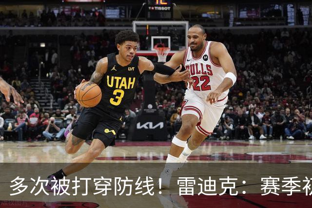 多次被打穿防线！雷迪克：赛季初遇到这种情况都是很好的学习机会