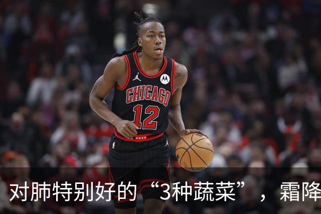 对肺特别好的“3种蔬菜”，霜降后遇到别手软！养肺润燥营养足，便宜又当季，给家人多安排！