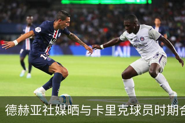 德赫亚社媒晒与卡里克球员时期合照 B费点赞该条社媒