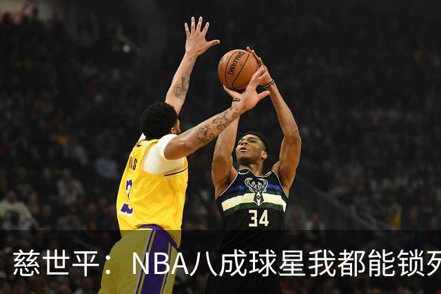 慈世平：NBA八成球星我都能锁死 科比和詹姆斯可能是例外