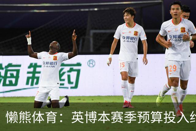 懒熊体育：英博本赛季预算投入约2亿元 俱乐部预计赛季末仍会亏损