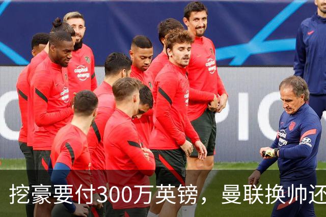挖豪要付300万英镑，曼联换帅还得先掏钱