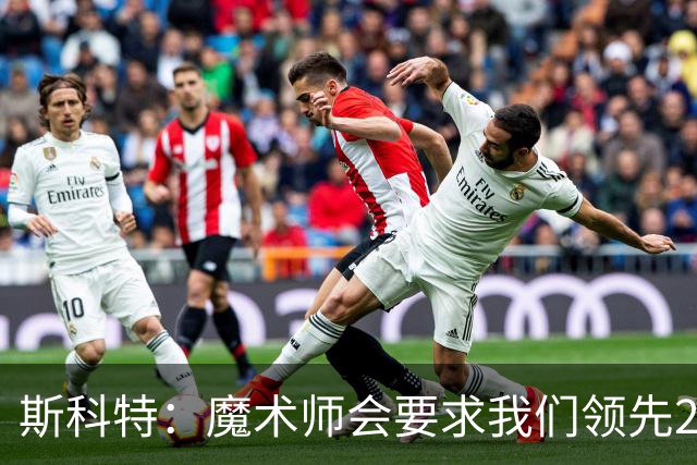 斯科特：魔术师会要求我们领先25-30分 第四节就能坐板凳冰敷膝盖