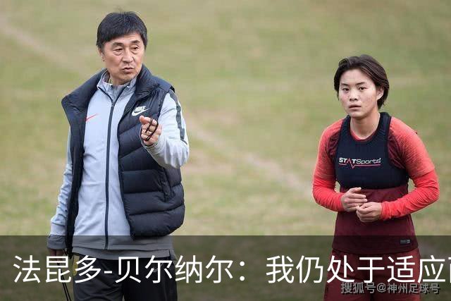 法昆多-贝尔纳尔：我仍处于适应西甲的过程中，需改进纪律性