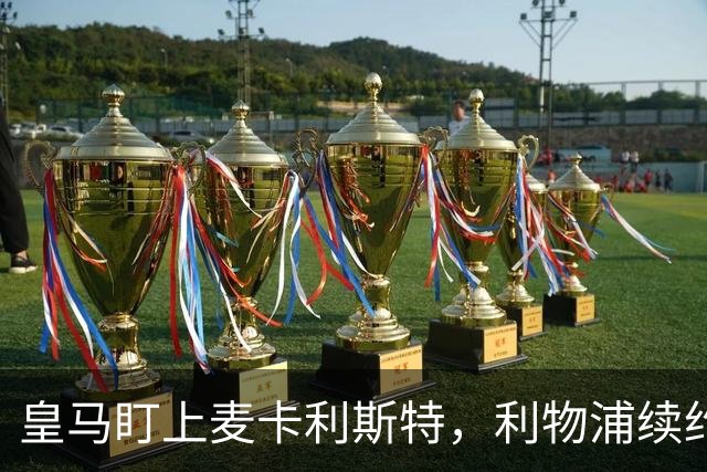 皇马盯上麦卡利斯特，利物浦续约危机引热议