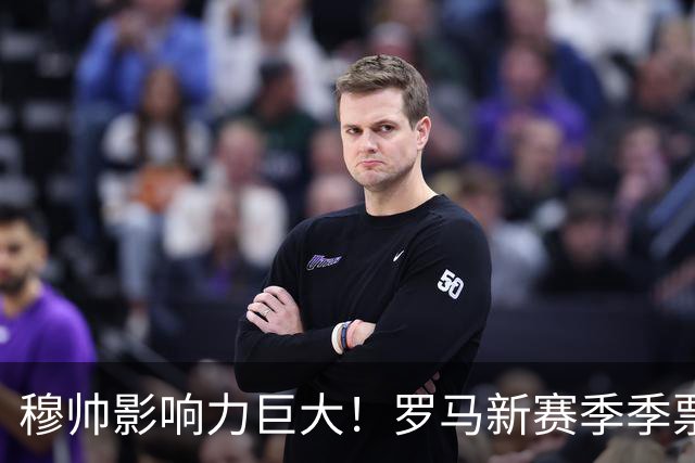 穆帅影响力巨大！罗马新赛季季票销售量18年来最高