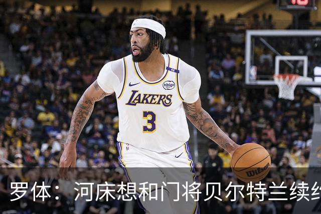 罗体：河床想和门将贝尔特兰续约到2030年，解约金升至1亿美元