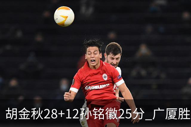 胡金秋28+12孙铭徽25分 广厦胜山西总比分1-0