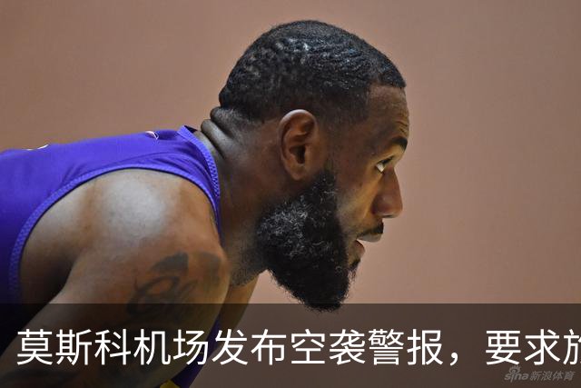 莫斯科机场发布空袭警报，要求旅客就近前往避难场所，不得靠近发现的无人机或其残骸