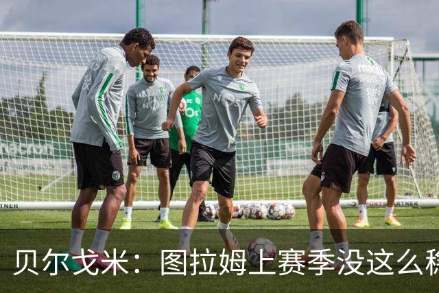 贝尔戈米：图拉姆上赛季没这么稳定，这赛季他的开局表现很好
