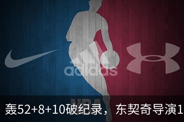 轰52+8+10破纪录，东契奇导演18分大逆转！新版湖人3连胜喜讯连连