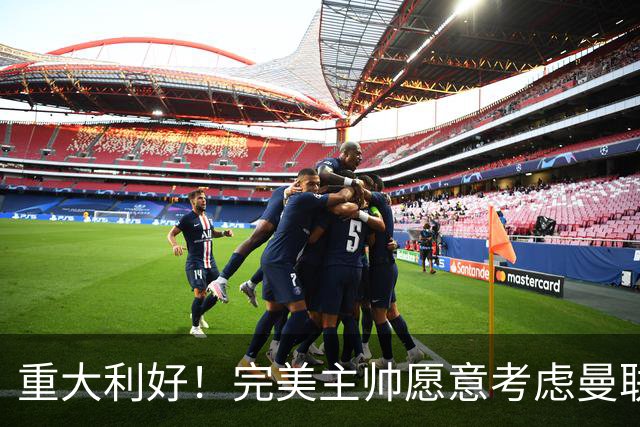 重大利好！完美主帅愿意考虑曼联，英力士抓到救命稻草