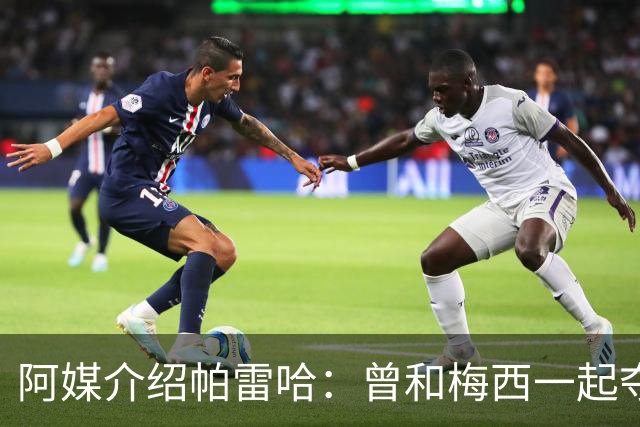 阿媒介绍帕雷哈：曾和梅西一起夺得北奥金牌，如今在西协乙当总监