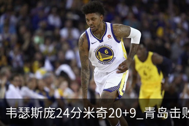 韦瑟斯庞24分米奇20+9 青岛击败同曦迎赛季首胜