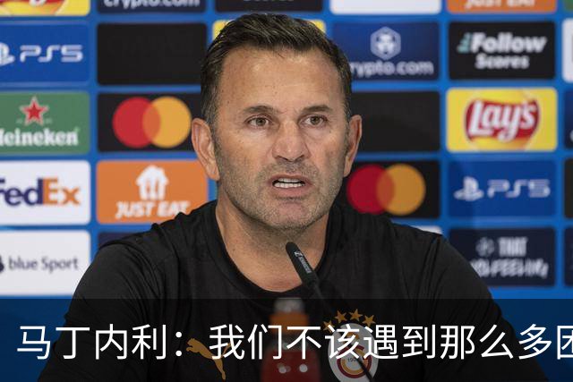 马丁内利：我们不该遇到那么多困难 赢球最重要