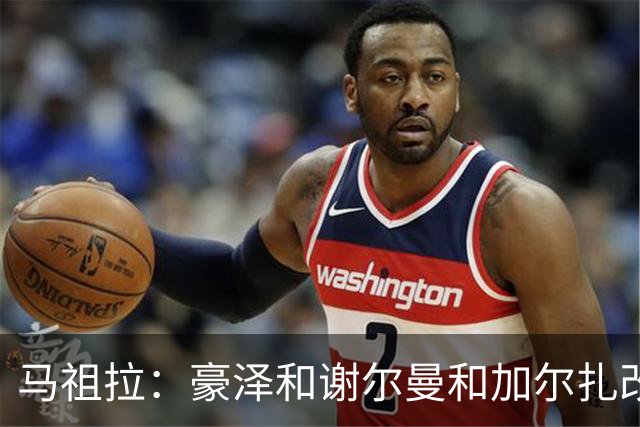 马祖拉：豪泽&谢尔曼&加尔扎改变了比赛势头 三人表现非常出色