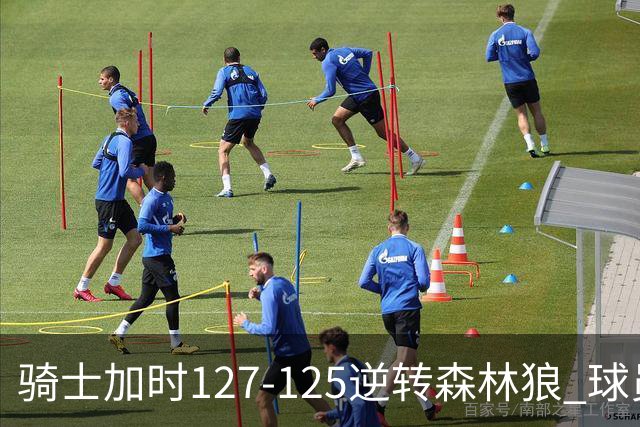 骑士加时127-125逆转森林狼 球员评价：4人优秀，5人及格