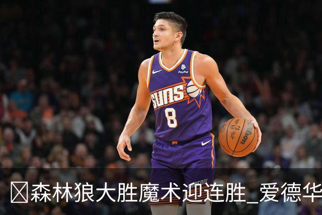🏀森林狼大胜魔术迎连胜 爱德华兹23中5 鲍尔13中4 小卡特20+9