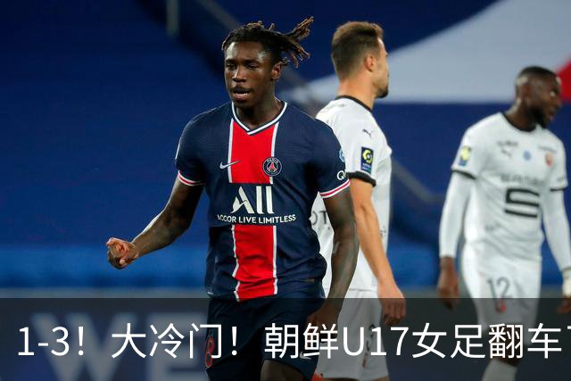 1-3！大冷门！朝鲜U17女足翻车了，近3年来首次失利，仍以小组第一晋级