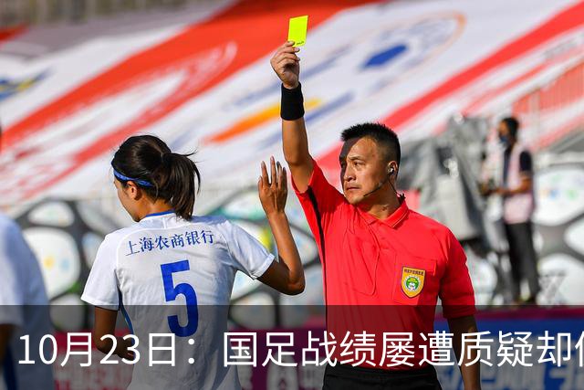 10月23日：国足战绩屡遭质疑却仍获资源倾斜，排名持续下滑与领导层高配反差明显