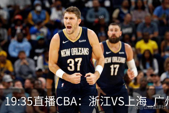 19:35直播CBA：浙江VS上海 广州VS山西等5场