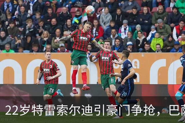 22岁特雷索尔迪引豪门争抢，巴萨拒绝致阿森纳入场