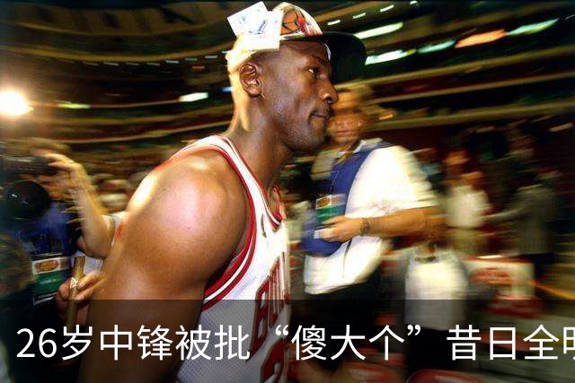 26岁中锋被批“傻大个”昔日全明星一落千丈？广州男篮惨败引争议