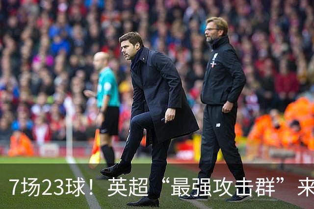 7场23球！英超“最强攻击群”来袭，场均进3球，利物浦难以招架